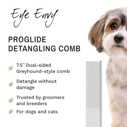 Eye Envy ProGlide Detangling Comb for Dogs and Cats. Dual-sided 7.5” Greyhound-style comb with 30mm rounded teeth. Gentle on your pet, it glides through dense coats without damaging hair or skin.